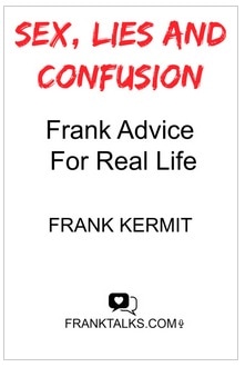 SEX, LIES AND CONFUSION.  FRANK ADVICE FOR REAL LIFE BY FRANK KERMIT